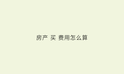 房产买费用怎么算(买房子费用属于买方出还是卖方出)